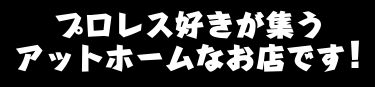 プロレス好きが集う、アットホームなお店