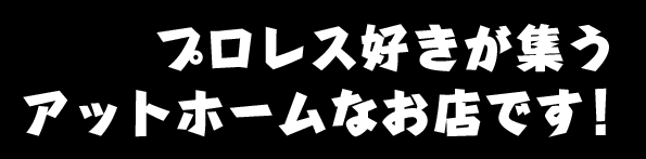 プロレス好きが集う、アットホームなお店